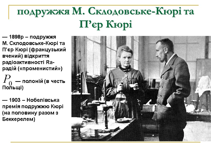 подружжя М. Склодовське-Кюрі та П’єр Кюрі  — 1898р – подружжя М. Склодовське-Кюрі та